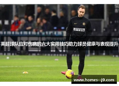 英超球队应对伤病的六大实用技巧助力球员健康与表现提升 英超球队应对伤病的六大实用技巧助力球员健康与表现提升