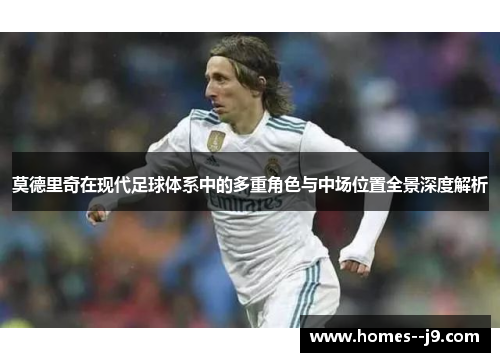 莫德里奇在现代足球体系中的多重角色与中场位置全景深度解析