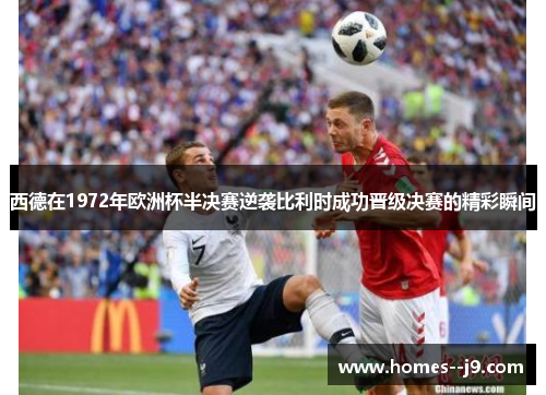 西德在1972年欧洲杯半决赛逆袭比利时成功晋级决赛的精彩瞬间 西德在1972年欧洲杯半决赛逆袭比利时成功晋级决赛的精彩瞬间