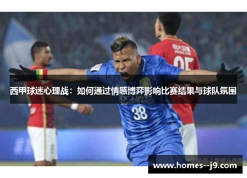 西甲球迷心理战:如何通过情感博弈影响比赛结果与球队氛围 西甲球迷心理战:如何通过情感博弈影响比赛结果与球队氛围