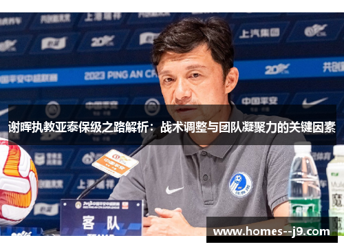 谢晖执教亚泰保级之路解析:战术调整与团队凝聚力的关键因素 谢晖执教亚泰保级之路解析:战术调整与团队凝聚力的关键因素