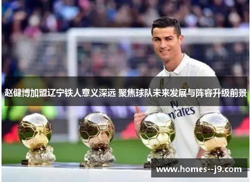 赵健博加盟辽宁铁人意义深远 聚焦球队未来发展与阵容升级前景 赵健博加盟辽宁铁人意义深远 聚焦球队未来发展与阵容升级前景