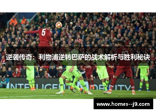 逆袭传奇:利物浦逆转巴萨的战术解析与胜利秘诀 逆袭传奇:利物浦逆转巴萨的战术解析与胜利秘诀