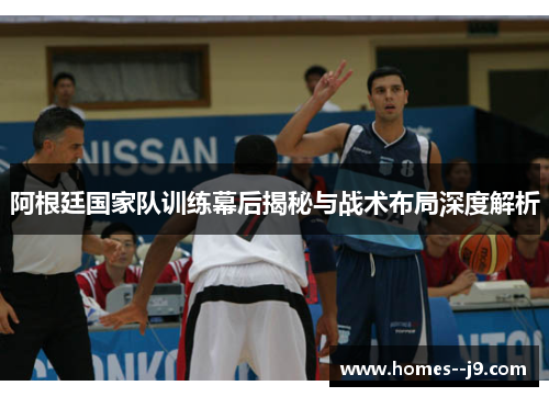 阿根廷国家队训练幕后揭秘与战术布局深度解析