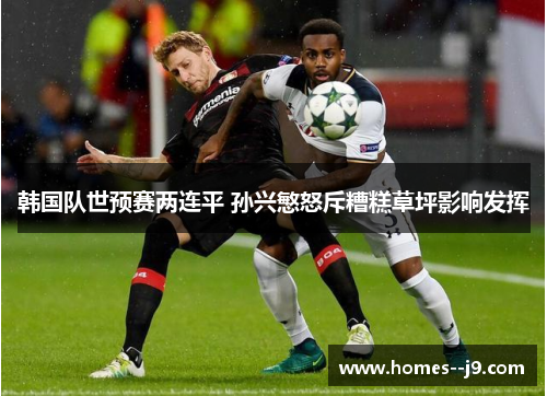韩国队世预赛两连平 孙兴慜怒斥糟糕草坪影响发挥 韩国队世预赛两连平 孙兴慜怒斥糟糕草坪影响发挥