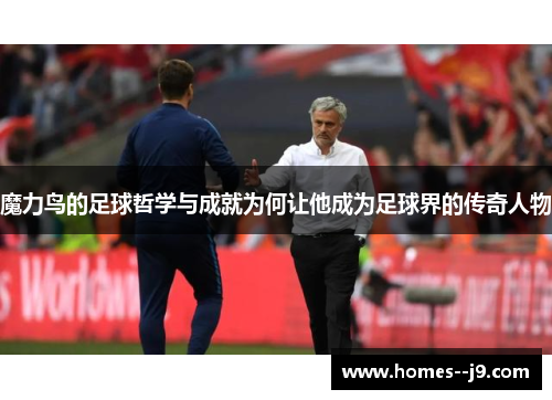 魔力鸟的足球哲学与成就为何让他成为足球界的传奇人物 魔力鸟的足球哲学与成就为何让他成为足球界的传奇人物