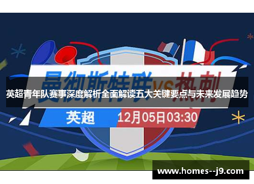 英超青年队赛事深度解析全面解读五大关键要点与未来发展趋势 英超青年队赛事深度解析全面解读五大关键要点与未来发展趋势