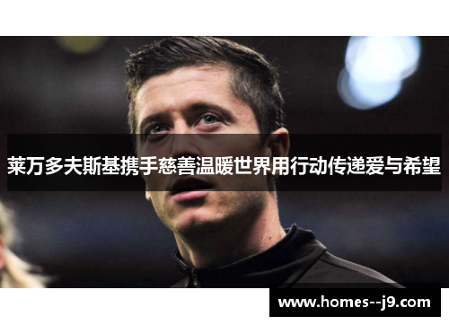 莱万多夫斯基携手慈善温暖世界用行动传递爱与希望