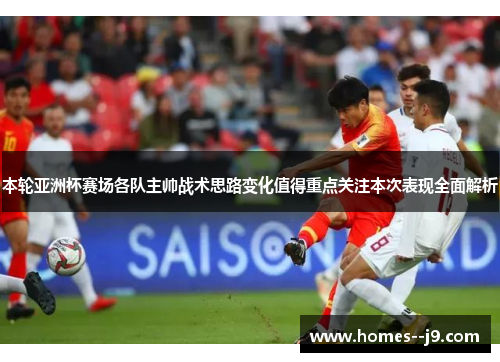 本轮亚洲杯赛场各队主帅战术思路变化值得重点关注本次表现全面解析