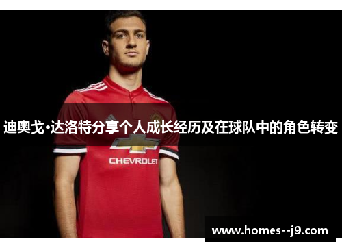 迪奥戈·达洛特分享个人成长经历及在球队中的角色转变