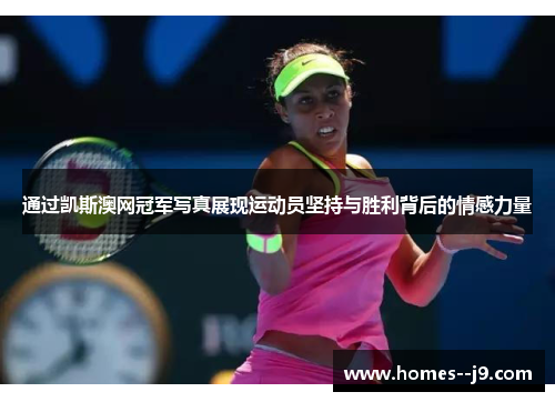 通过凯斯澳网冠军写真展现运动员坚持与胜利背后的情感力量