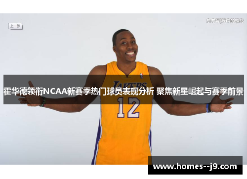 霍华德领衔NCAA新赛季热门球员表现分析 聚焦新星崛起与赛季前景