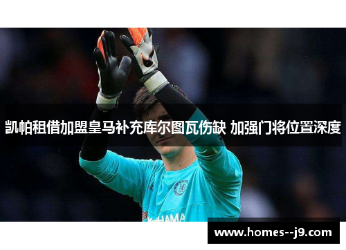 凯帕租借加盟皇马补充库尔图瓦伤缺 加强门将位置深度