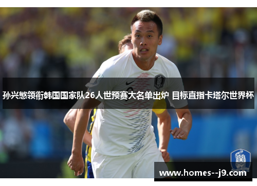 孙兴慜领衔韩国国家队26人世预赛大名单出炉 目标直指卡塔尔世界杯