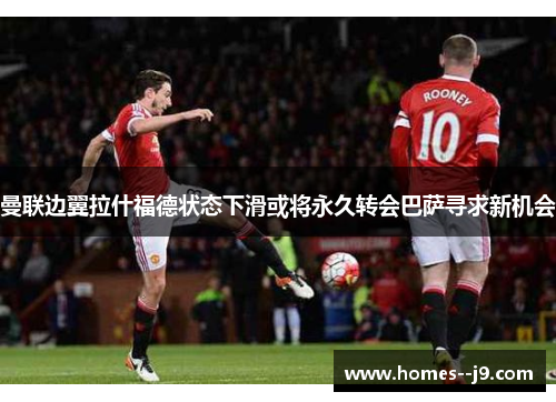 曼联边翼拉什福德状态下滑或将永久转会巴萨寻求新机会 曼联边翼拉什福德状态下滑或将永久转会巴萨寻求新机会