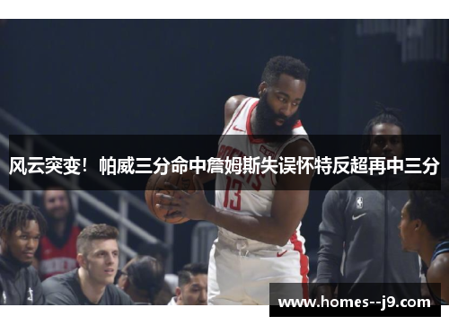 风云突变！帕威三分命中詹姆斯失误怀特反超再中三分