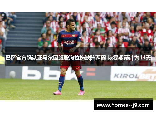 巴萨官方确认亚马尔因腹股沟拉伤缺阵两周 恢复期预计为14天