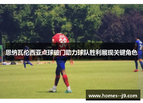 恩纳瓦伦西亚点球破门助力球队胜利展现关键角色