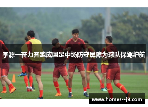 李源一奋力奔跑成国足中场防守屏障为球队保驾护航 李源一奋力奔跑成国足中场防守屏障为球队保驾护航
