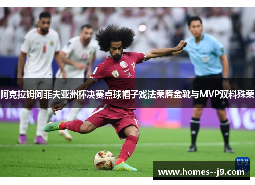 阿克拉姆阿菲夫亚洲杯决赛点球帽子戏法荣膺金靴与MVP双料殊荣